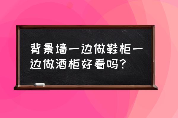 一面墙鞋柜酒柜电视墙一体图 背景墙一边做鞋柜一边做酒柜好看吗？