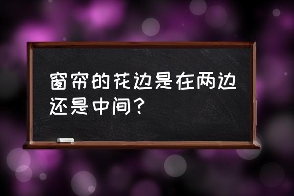 手工缝制窗帘花边怎么缝 窗帘的花边是在两边还是中间？