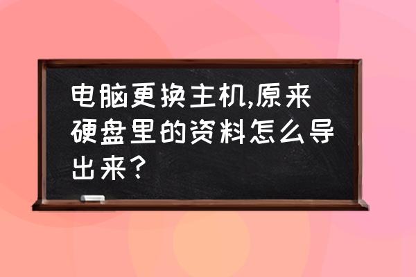 笔记本电脑怎么替换掉原来的硬盘 电脑更换主机,原来硬盘里的资料怎么导出来？