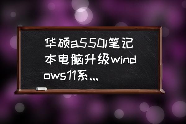 华硕电脑不支持windows11怎么办 华硕a550l笔记本电脑升级windows11系统怎么安装？