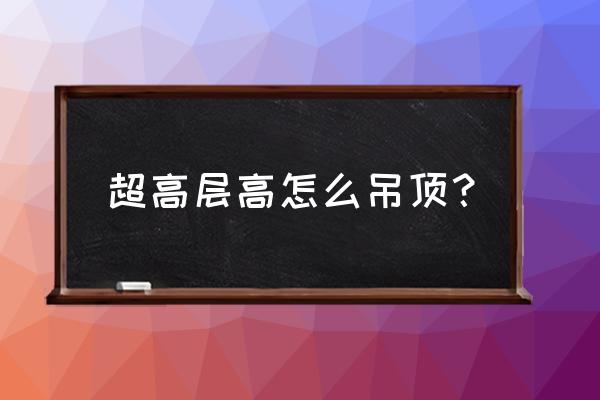 中央空调吊顶最低下吊多少公分 超高层高怎么吊顶？