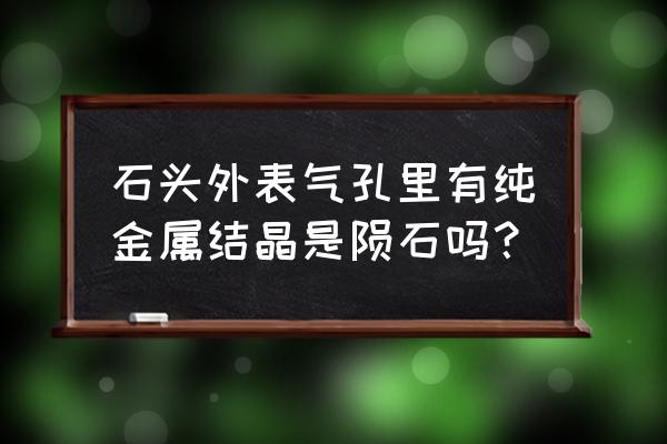 天然孔洞的奇石 石头外表气孔里有纯金属结晶是陨石吗？