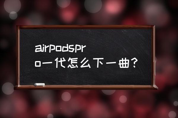 airpods怎么切换下一首歌 airpodspro一代怎么下一曲？