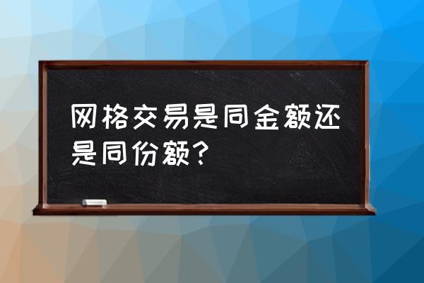 网格交易法公式 网格交易是同金额还是同份额？