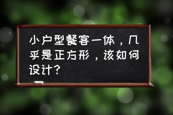 客餐厅一体餐厅小怎么设计 小户型餐客一体，几乎是正方形，该如何设计？