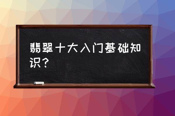 如何分辨翡翠的色根和种底 翡翠十大入门基础知识？