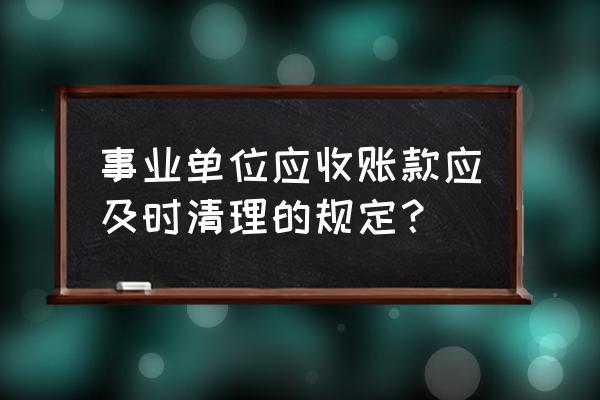 应收账款财务管理制度 事业单位应收账款应及时清理的规定？