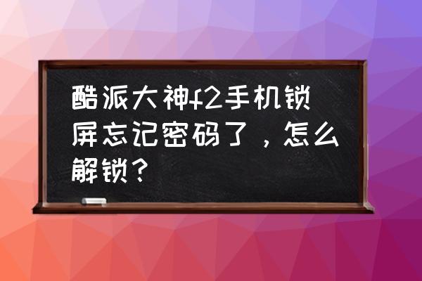 酷派手机忘记密码了怎么解开 酷派大神f2手机锁屏忘记密码了，怎么解锁？