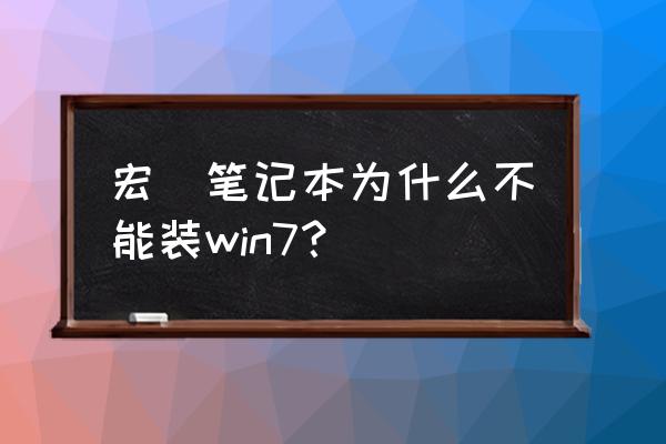 宏基笔记本怎么安装第三方系统 宏碁笔记本为什么不能装win7？