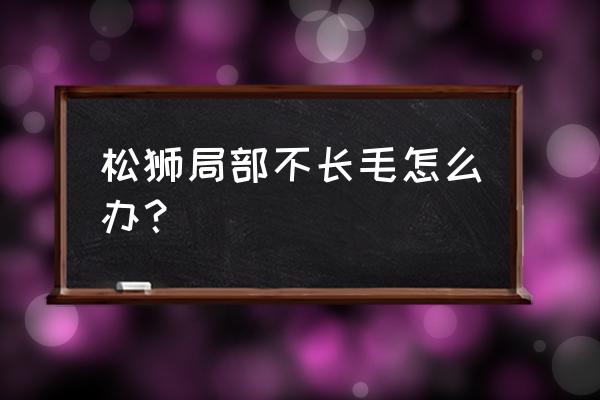 除癞灵直接涂于猪身上可以吗 松狮局部不长毛怎么办？