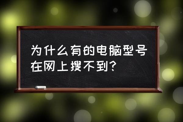 查看电脑型号配置的命令 为什么有的电脑型号在网上搜不到？