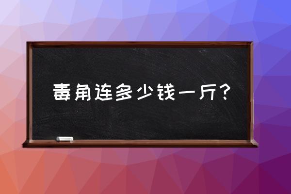 独角莲种子种植方法 毒角连多少钱一斤？