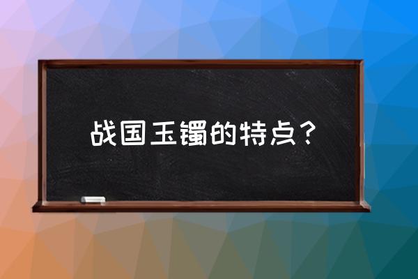 战国红玛瑙最简单的鉴别方法 战国玉镯的特点？