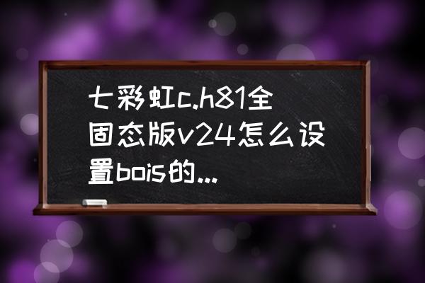 七彩虹主板怎么进入u盘启动设置 七彩虹c.h81全固态版v24怎么设置bois的u盘启动？