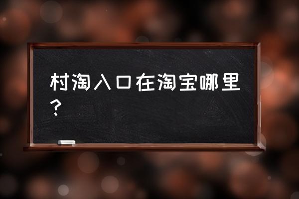 怎样进入农村淘宝网 村淘入口在淘宝哪里？