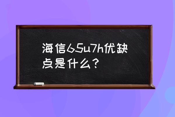 海信65寸电视缺点 海信65u7h优缺点是什么？