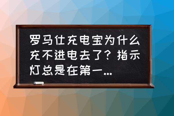 罗马仕充电宝充不进去电灯一直闪 罗马仕充电宝为什么充不进电去了？指示灯总是在第一个亮第二个闪就是进不去电！谁知道办法？跪求解决！谢？