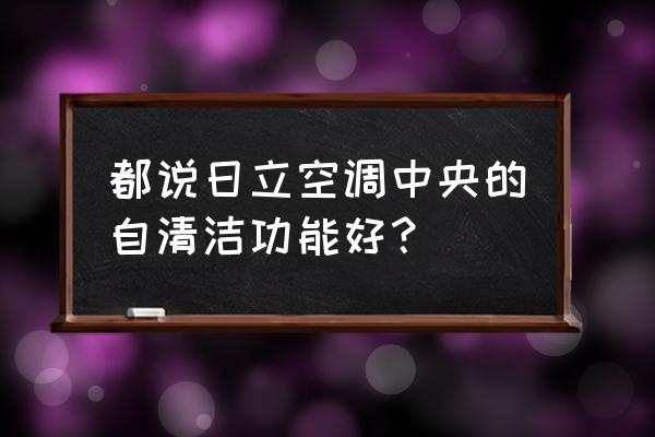 什么空调清洗效果最好省电 都说日立空调中央的自清洁功能好？