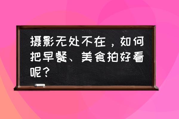 新浪的数字藏品怎么购买 摄影无处不在，如何把早餐、美食拍好看呢？