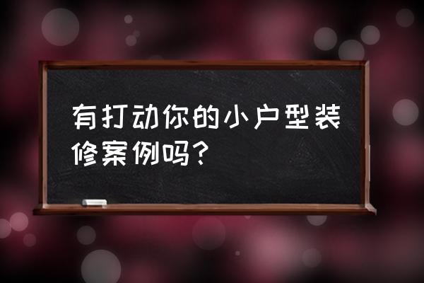 怎么装修才能成为别人羡慕的样子 有打动你的小户型装修案例吗？