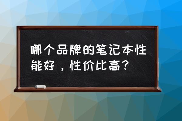 电脑品牌排行榜前十名笔记本电脑 哪个品牌的笔记本性能好，性价比高？