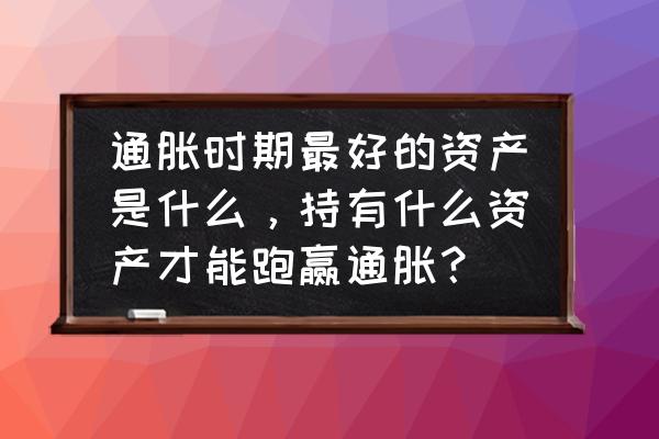 穷人最好的投资是哪三种 通胀时期最好的资产是什么，持有什么资产才能跑赢通胀？