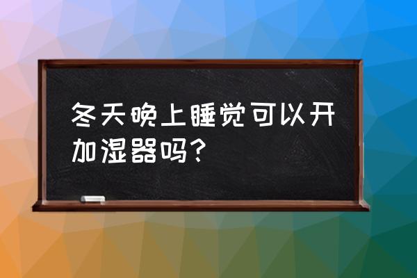 冬天用加湿器哪种方法最科学 冬天晚上睡觉可以开加湿器吗？