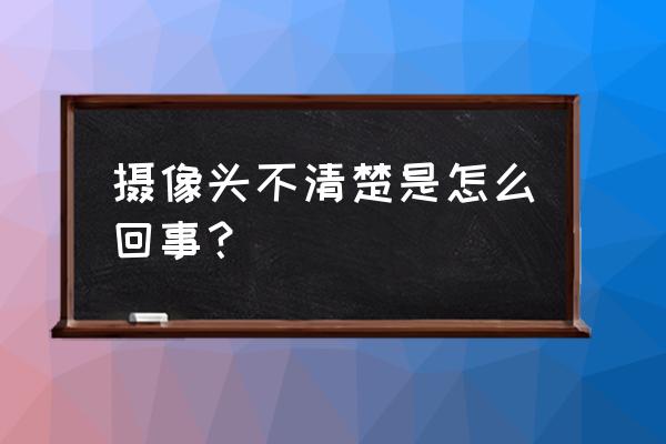 手机摄像头模糊用什么方法解决 摄像头不清楚是怎么回事？