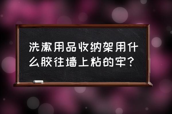 旅行时洗漱用品不好收纳怎么办 洗漱用品收纳架用什么胶往墙上粘的牢？