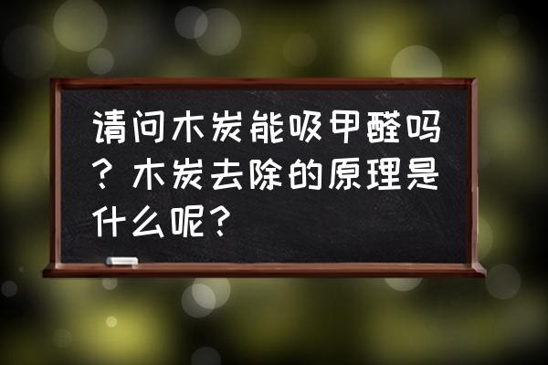 植物除甲醛原理 请问木炭能吸甲醛吗？木炭去除的原理是什么呢？