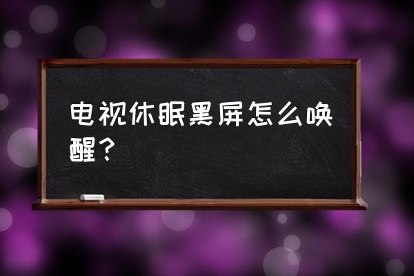 win10电脑睡眠模式黑屏怎么解除 电视休眠黑屏怎么唤醒？