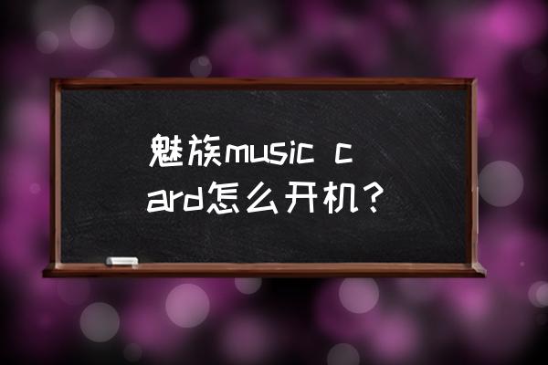 魅族music card怎么开机？