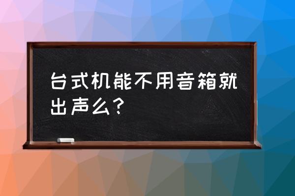 不自带音箱的显示器怎么出声 台式机能不用音箱就出声么？