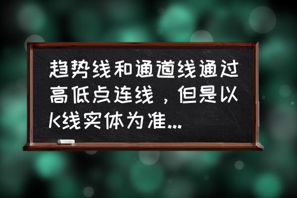 最真实的趋势线指标 趋势线和通道线通过高低点连线，但是以K线实体为准还是以K线影线为准？