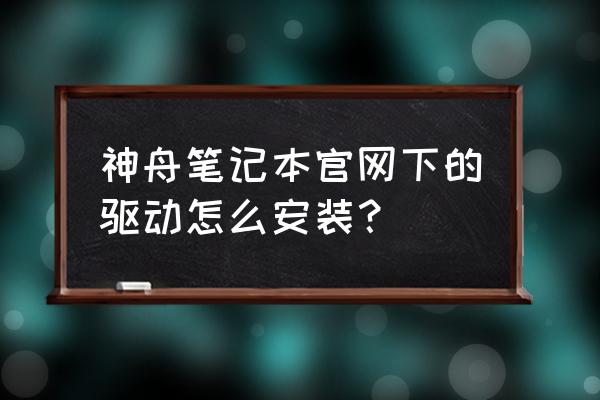 pc版战神安装教程 神舟笔记本官网下的驱动怎么安装？