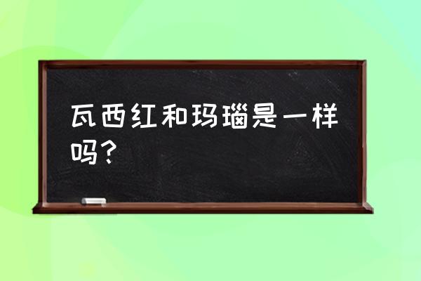 为什么叫南红玛瑙 瓦西红和玛瑙是一样吗？