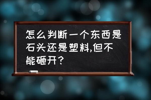 识别石头的软件小程序 怎么判断一个东西是石头还是塑料,但不能砸开？