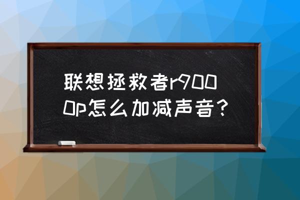 拯救者笔记本电脑怎么放大缩小 联想拯救者r9000p怎么加减声音？