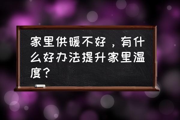 有什么方法让暖气更热 家里供暖不好，有什么好办法提升家里温度？