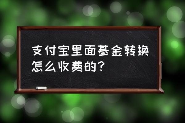 支付宝购买基金手续费多少 支付宝里面基金转换怎么收费的？