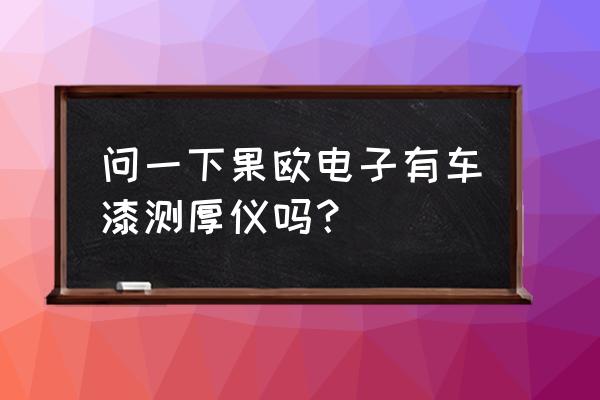 果欧涂层测厚仪怎么恢复出厂设置 问一下果欧电子有车漆测厚仪吗？