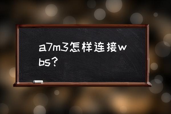 索尼a7m3使用教程 a7m3怎样连接wbs？