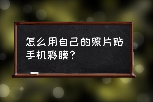 自己贴手机膜的图文步骤 怎么用自己的照片贴手机彩膜？