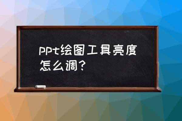 画图工具怎么调图片亮度 ppt绘图工具亮度怎么调？