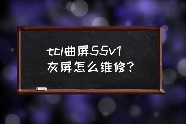 逻辑板VGH和VGL电压低什么原因 tcl曲屏55v1灰屏怎么维修？