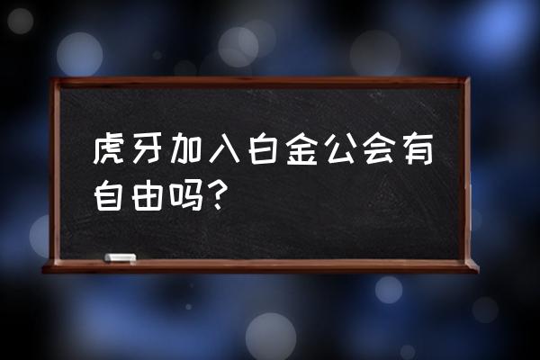 虎牙直播签约公会要具备什么条件 虎牙加入白金公会有自由吗？