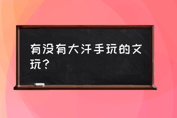 百香籽上面有小黑点怎么去除 有没有大汗手玩的文玩？