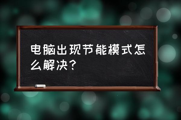 电脑调成节能模式怎么办 电脑出现节能模式怎么解决？