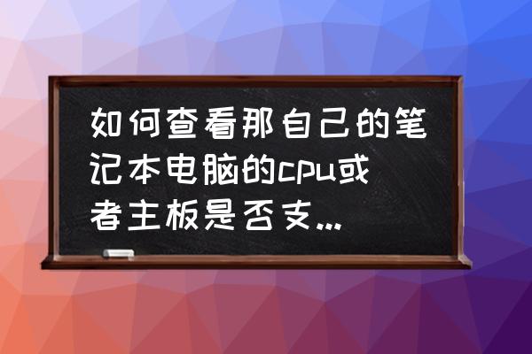 怎么查询自己笔记本电脑内存 如何查看那自己的笔记本电脑的cpu或者主板是否支持1600Mhz的内存？