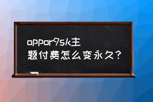 oppo免费使用付费主题 oppor9sk主题付费怎么变永久？